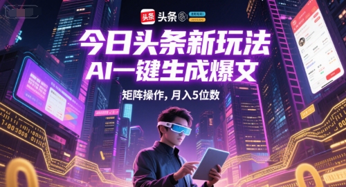 今日头条新玩法，AI一键生成爆文，矩阵操作，月入5位数-网创前栈