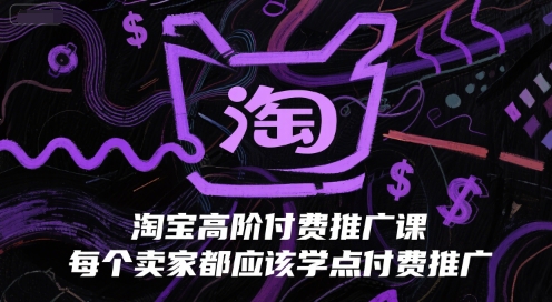 淘宝高阶付费推广课，每个卖家都应该学点付费推广-网创前栈