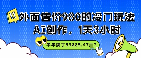 外面售价980的冷门玩法，AI创作，1天3小时，半年搞了53885.47？-网创前栈