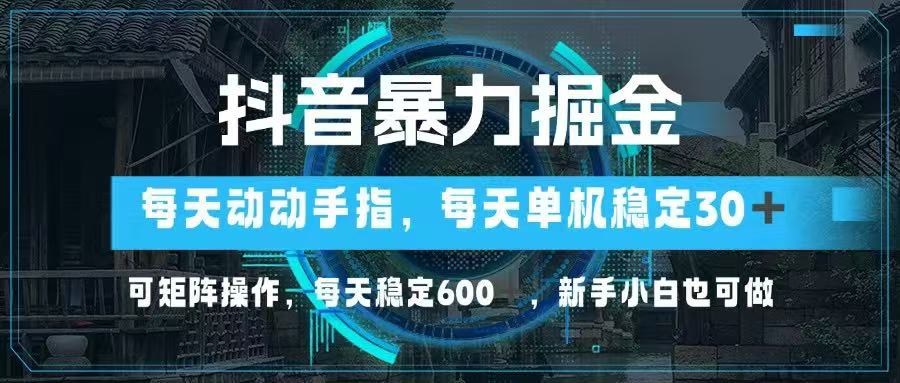 （14541期）抖音暴力掘金，动动手指就可以，单机30+，可矩阵操作，每天稳定600+，…-网创前栈