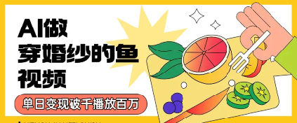 用AI制作穿婚纱的鱼视频，单日变现多张，轻松收割百万播放-网创前栈