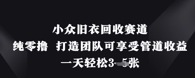 小众旧衣回收赛道，纯零撸 打造团队可享受管道收益，一天轻松3张-网创前栈