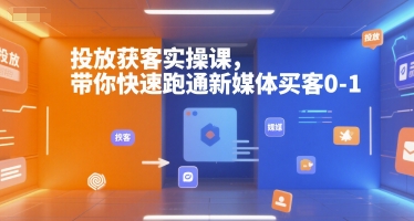 投放获客实操课，带你快速跑通新媒体买客0-1-网创前栈