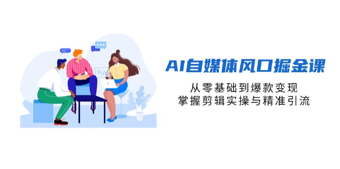 （14329期）AI自媒体风口掘金课，从零基础到爆款变现，掌握剪辑实操与精准引流-网创前栈