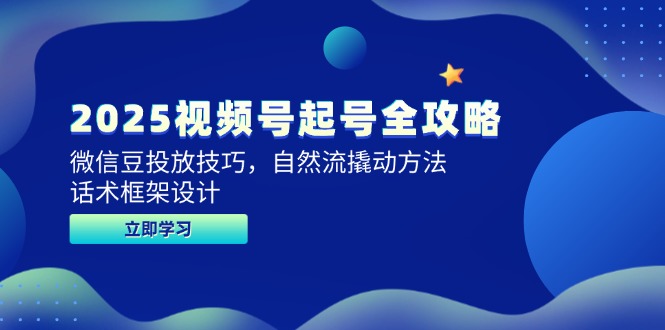 （14919期）2025视频号起号全攻略，微信豆投放技巧，自然流撬动方法，话术框架设计-网创前栈