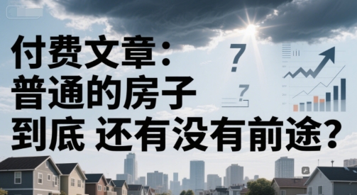 付费文章：普通的房子到底还有没有前途？-网创前栈