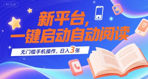 新平台，一键启动自动阅读，无门槛手机操作，日入3张+【揭秘】-网创前栈