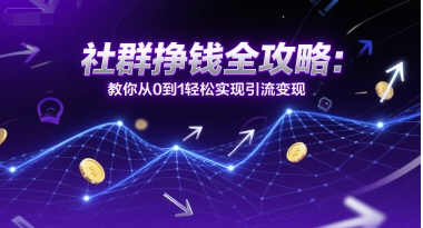 社群挣钱全攻略：教你从0到1轻松实现引流变现-网创前栈