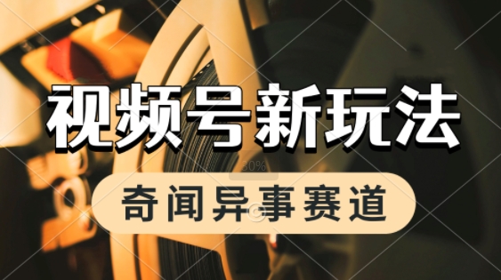 利用奇闻异事视频，挣视频号分成计划收益，每天只需一小时，月入过W，新手小白轻松上手-网创前栈