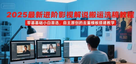 2025最新进阶影视解说搬运洗稿教程，零基础小白首选，自主原创的去重模板搭建教学-网创前栈