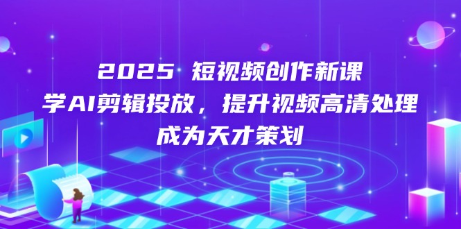 （14428期）2025短视频创作新课，学AI剪辑投放，提升视频高清处理，成为天才策划-网创前栈
