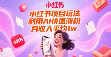 小红书项目玩法，利用AI快速涨粉，月收入平均1w+-网创前栈