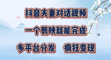 有手就会，抖音夫妻对话视频，一个剪映就能完成，多平台分发，疯狂涨粉-网创前栈