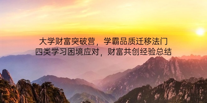 （14484期）大学财富突破营，学霸品质迁移法门，四类学习困境应对，财富共创经验总结-网创前栈
