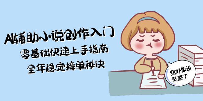 （15067期）AI辅助小说创作入门，零基础快速上手指南，全年稳定接单秘诀-网创前栈
