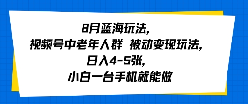 8月蓝海玩法，视频号中老年人群 被动变现玩法，日入4-5张，小白一台手机就能做-网创前栈