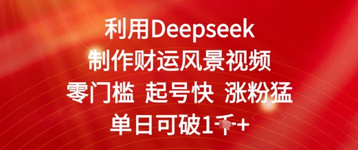 利用Deepseek制作财运风景视频，零门槛起号快涨粉猛，单日收益几张-网创前栈