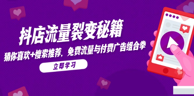 （14872期）抖店流量裂变秘籍，猜你喜欢，搜索推荐，免费流量与付费广告组合拳-网创前栈