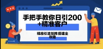 手把手教你日引200+精准客户，精准引流矩阵搭建全攻略：从价值解析到实战模式-网创前栈