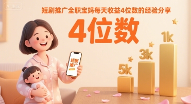 短剧推广全职宝妈每天收益4位数的经验分享-网创前栈