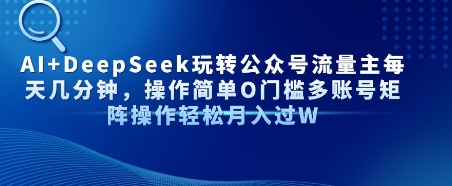 AI+DeepSeek玩转公众号流量主每天几分钟，操作简单0门槛多账号矩阵操作轻松月入过W-网创前栈