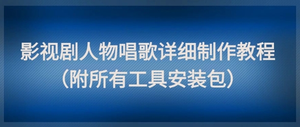 影视剧人物唱歌详细制作教程，点赞量动辄几十W（附所有工具安装包）-网创前栈