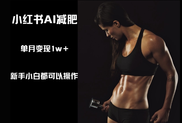 小红书AI减肥，新手小白都可以操作，单月变现1w+-网创前栈