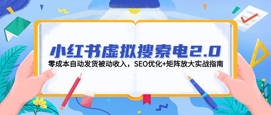 （14946期）小红书虚拟搜索电2.0，零成本自动发货被动收入，SEO优化+矩阵放大实战指南-网创前栈