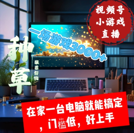 视频号小游戏直播，在家一台电脑就能搞定门槛低，好上手-网创前栈