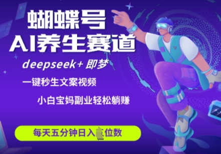 蝴蝶号大健康养生赛道，deepseek+即梦AI快速产出爆款视频，起号快，带货超级猛，日入四位数-网创前栈
