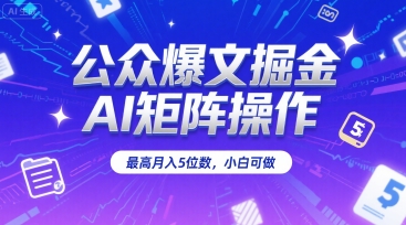 公众爆文掘金，AI矩阵操作，最高月入5位数，小白可做-网创前栈