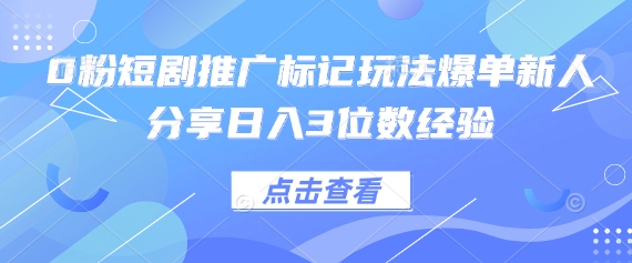0粉短剧推广标记玩法爆单新人分享日入3位数经验-网创前栈