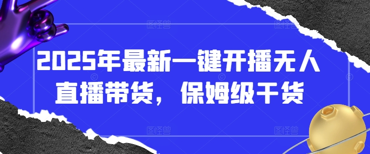2025年最新一键开播无人直播带货，保姆级干货-网创前栈