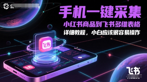手机一键采集小红书商品到飞书多维表格，详细教程，小白应该很容易操作-网创前栈