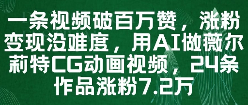 一条视频破百万赞，涨粉变现没难度，用AI做薇尔莉特CG动画视频，24条作品涨粉7.2W-网创前栈