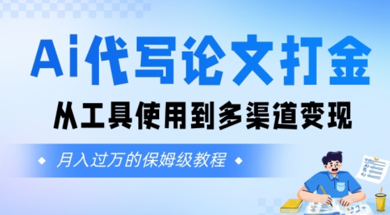Ai代写论文打金，月入五位数，从工具使用到多渠道变现(保姆级教程)-网创前栈