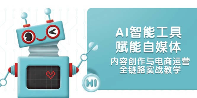 （14949期）AI智能工具赋能自媒体，内容创作与电商运营，全链路实战教学-网创前栈