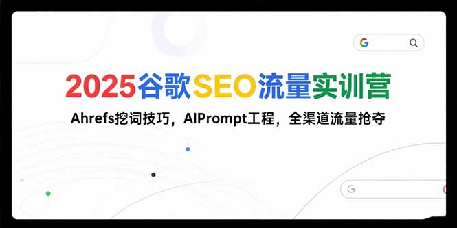 （15410期）2025谷歌SEO流量实训营;，Ahrefs挖词技巧，AIPrompt工程，全渠道流量抢夺-网创前栈
