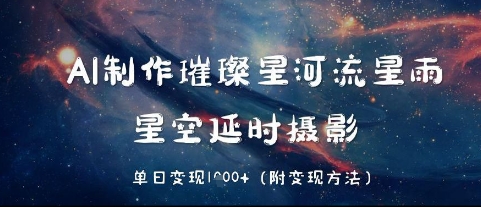 AI制作璀璨星河流星雨，星空延时摄影，单日变现几张-网创前栈