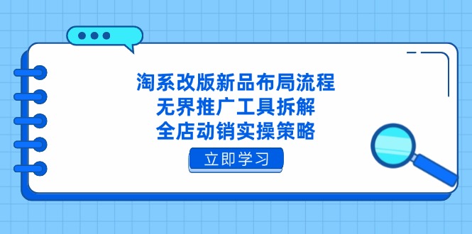 （14518期）淘系改版新品布局流程，无界推广工具拆解，全店动销实操策略-网创前栈