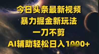 今日头条最新美女视频暴力掘金新玩法，一刀不剪，AI辅助轻松日入1k+-网创前栈
