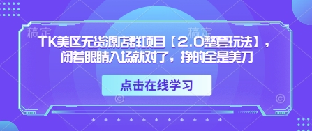 TK美区无货源店群项目【2.0整套玩法】，闭着眼睛入场就对了，挣的全是美刀-网创前栈
