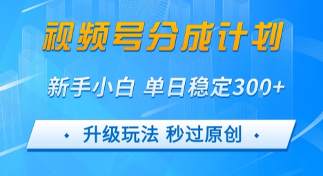 视频号分成计划5.0，升级玩法秒过原创，新手小白单日稳定变现3张-网创前栈