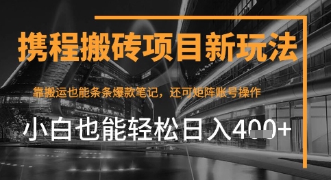 携程最新搬砖变现项目，靠搬运爆款笔记，小白也能日入4张+，后续还可实现矩阵收益-网创前栈