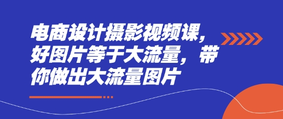 电商设计摄影视频课，好图片等于大流量，带你做出大流量图片-网创前栈