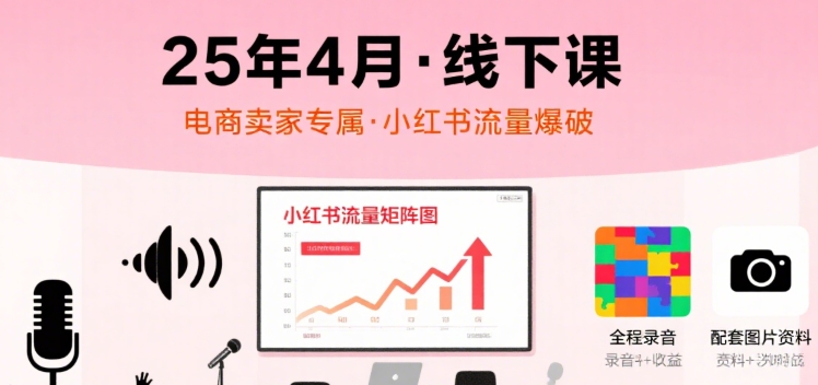 小红书25年4月线下课程，电商卖家小红书流量课，录音+图片-网创前栈