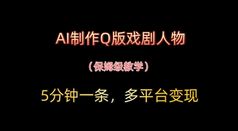 AI制作Q版戏剧人物，5分钟一条，中老年经济变现新思路-网创前栈