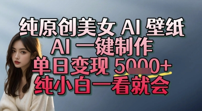 纯原创美女 AI 壁纸玩法，AI 一键制作，单日变现多张，纯小白一看就会-网创前栈