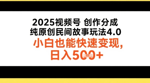 2025视频号创作分成，纯原创民间故事玩法4.0，小白也能快速变现，日入5张-网创前栈