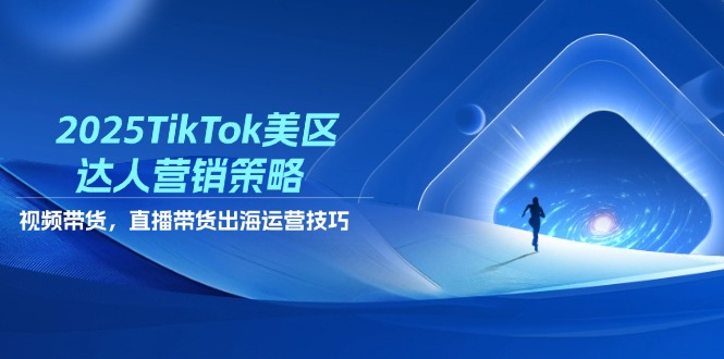 （14521期）2025TikTok美区达人营销策略，视频带货，直播带货，出海运营技巧-网创前栈